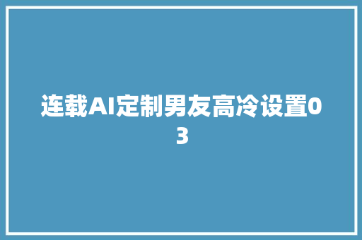 连载AI定制男友高冷设置03