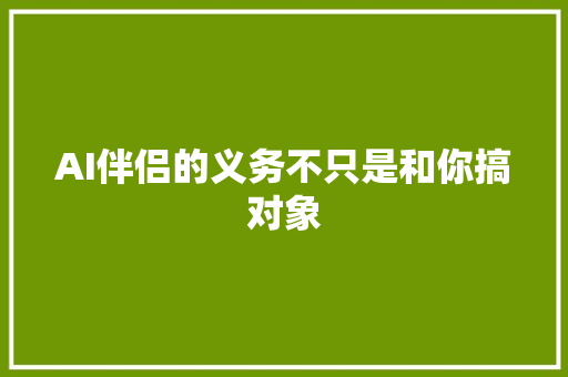 AI伴侣的义务不只是和你搞对象