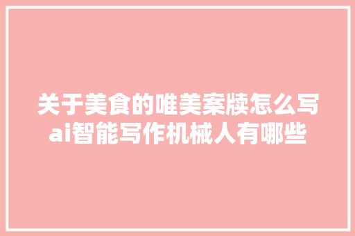 关于美食的唯美案牍怎么写ai智能写作机械人有哪些