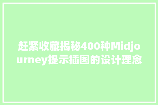 赶紧收藏揭秘400种Midjourney提示插图的设计理念和立异之路