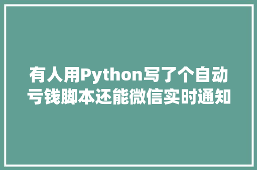 有人用Python写了个自动亏钱脚本还能微信实时通知