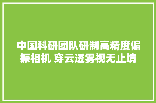 中国科研团队研制高精度偏振相机 穿云透雾视无止境
