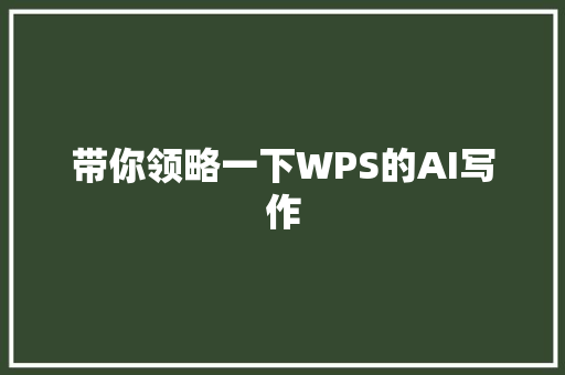 带你领略一下WPS的AI写作