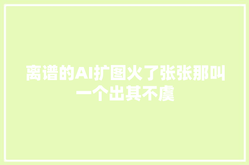 离谱的AI扩图火了张张那叫一个出其不虞