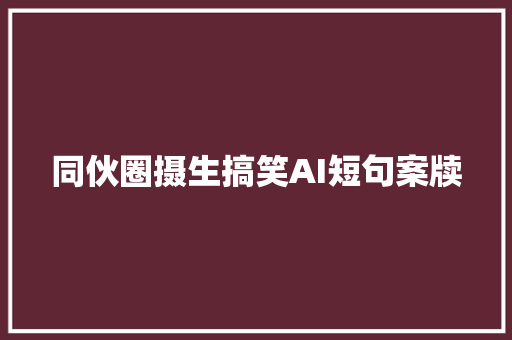 同伙圈摄生搞笑AI短句案牍