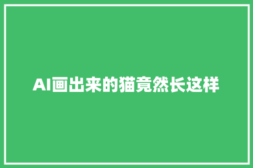 AI画出来的猫竟然长这样