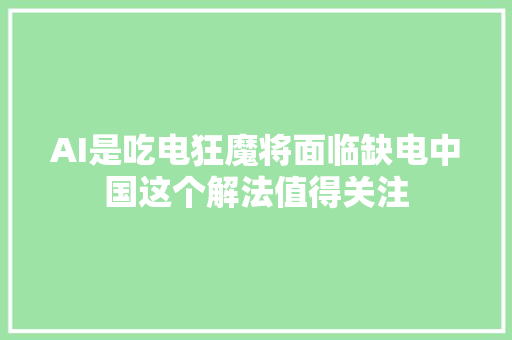 AI是吃电狂魔将面临缺电中国这个解法值得关注