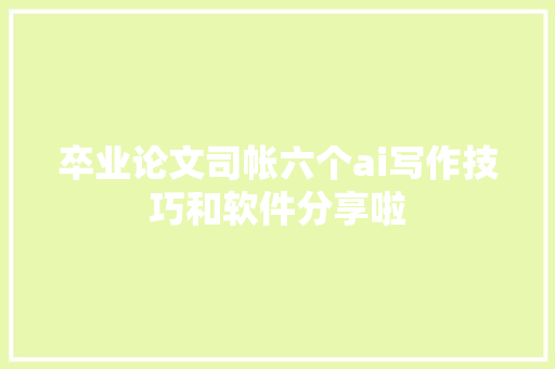 卒业论文司帐六个ai写作技巧和软件分享啦