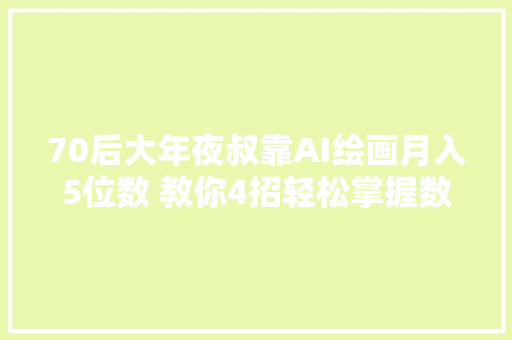 70后大年夜叔靠AI绘画月入5位数 教你4招轻松掌握数字艺术变现