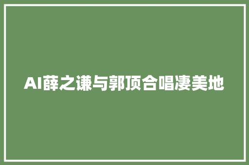 AI薛之谦与郭顶合唱凄美地