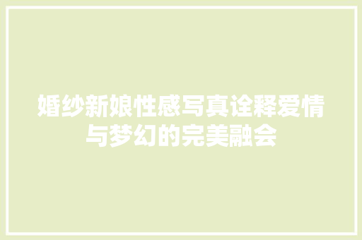 婚纱新娘性感写真诠释爱情与梦幻的完美融会