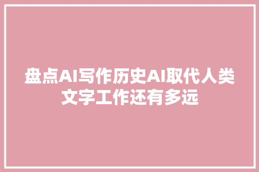 盘点AI写作历史AI取代人类文字工作还有多远