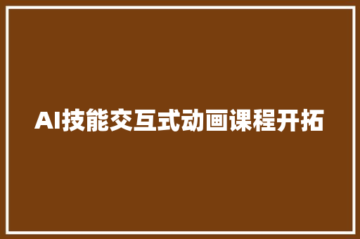 AI技能交互式动画课程开拓