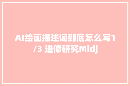 AI绘画描述词到底怎么写1/3 进修研究Midj