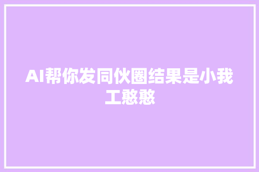AI帮你发同伙圈结果是小我工憨憨