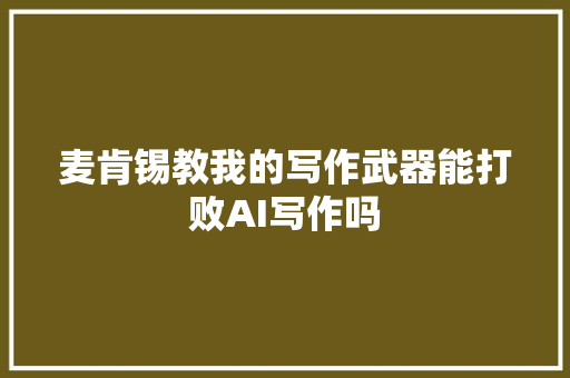 麦肯锡教我的写作武器能打败AI写作吗