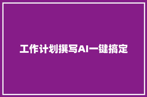 工作计划撰写AI一键搞定