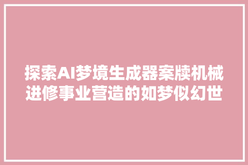 探索AI梦境生成器案牍机械进修事业营造的如梦似幻世界