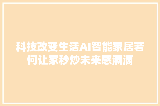 科技改变生活AI智能家居若何让家秒炒未来感满满