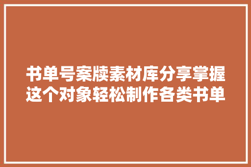 书单号案牍素材库分享掌握这个对象轻松制作各类书单