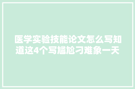 医学实验技能论文怎么写知道这4个写尴尬刁难象一天完成论文