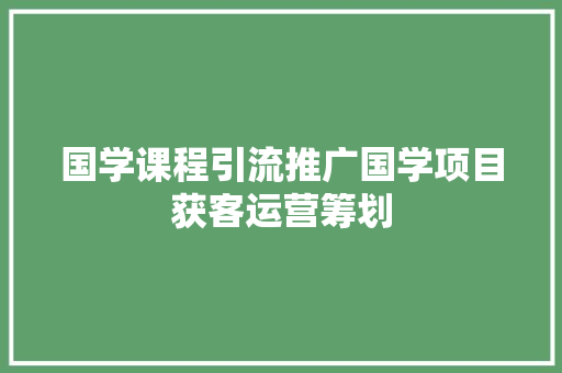 国学课程引流推广国学项目获客运营筹划