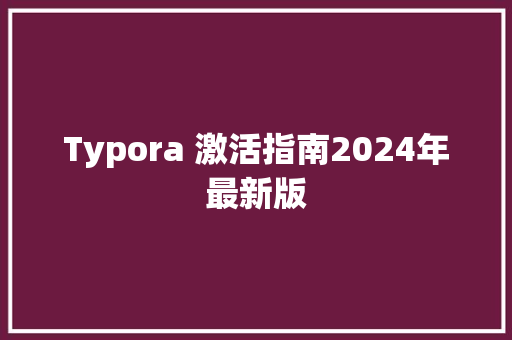Typora 激活指南2024年最新版