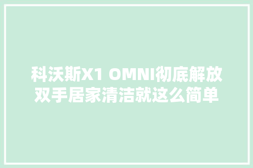科沃斯X1 OMNI彻底解放双手居家清洁就这么简单
