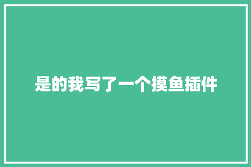 是的我写了一个摸鱼插件