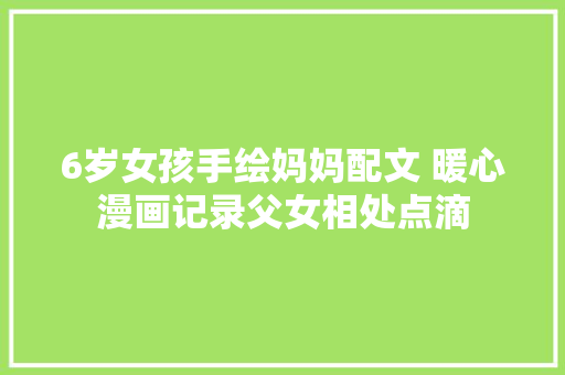 6岁女孩手绘妈妈配文 暖心漫画记录父女相处点滴
