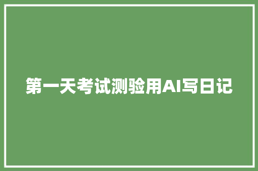 第一天考试测验用AI写日记