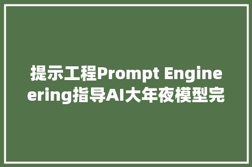 提示工程Prompt Engineering指导AI大年夜模型完成责任的艺术