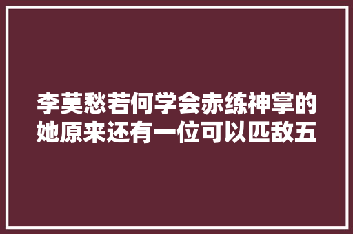 李莫愁若何学会赤练神掌的她原来还有一位可以匹敌五绝的师傅