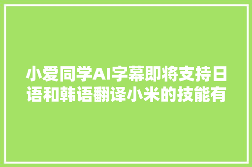 小爱同学AI字幕即将支持日语和韩语翻译小米的技能有何特色