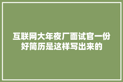 互联网大年夜厂面试官一份好简历是这样写出来的