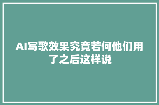AI写歌效果究竟若何他们用了之后这样说