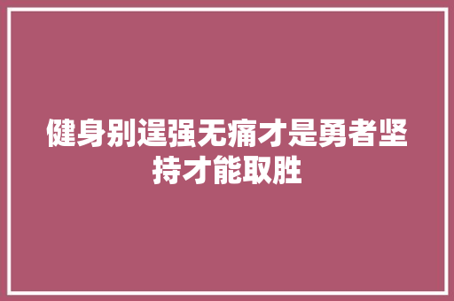 健身别逞强无痛才是勇者坚持才能取胜