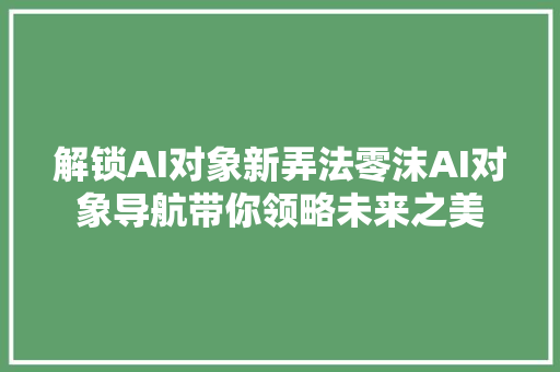 解锁AI对象新弄法零沫AI对象导航带你领略未来之美