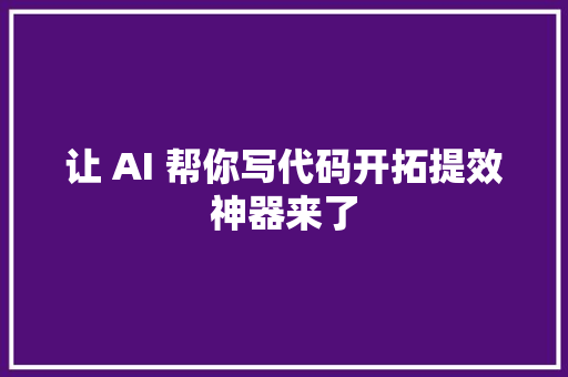 让 AI 帮你写代码开拓提效神器来了