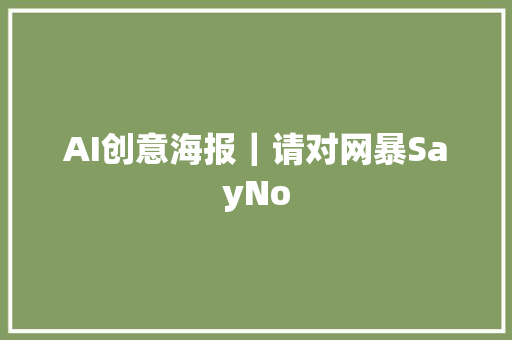 AI创意海报｜请对网暴SayNo