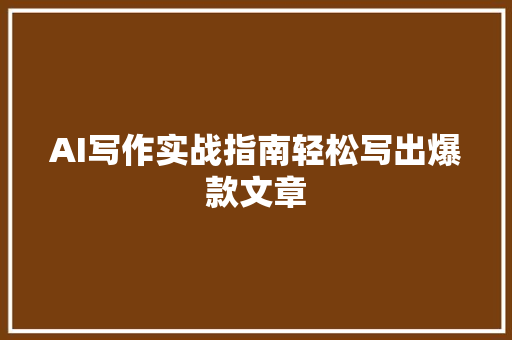 AI写作实战指南轻松写出爆款文章