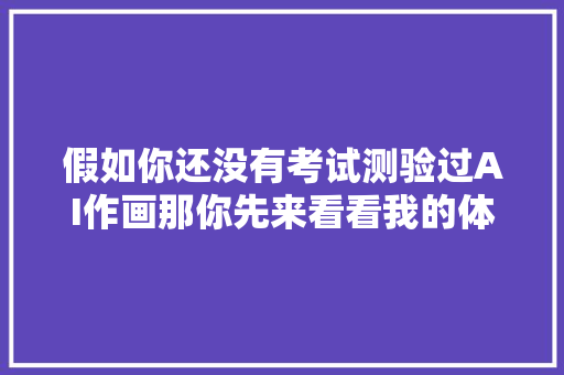 假如你还没有考试测验过AI作画那你先来看看我的体验