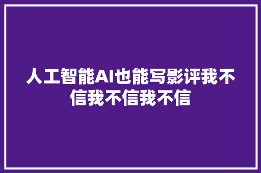 人工智能AI也能写影评我不信我不信我不信