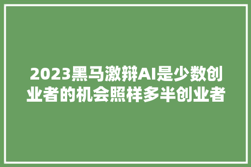 2023黑马激辩AI是少数创业者的机会照样多半创业者的机会