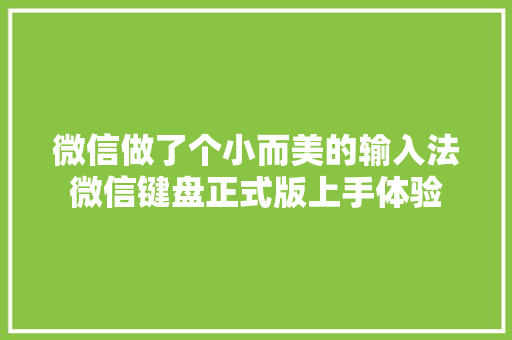 微信做了个小而美的输入法微信键盘正式版上手体验