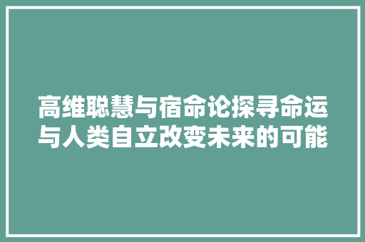 高维聪慧与宿命论探寻命运与人类自立改变未来的可能性