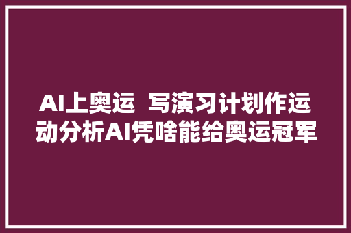 AI上奥运  写演习计划作运动分析AI凭啥能给奥运冠军当教练封面天天见