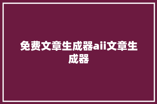 免费文章生成器aii文章生成器