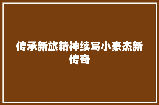 传承新旅精神续写小豪杰新传奇