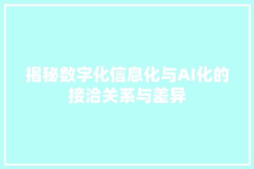 揭秘数字化信息化与AI化的接洽关系与差异